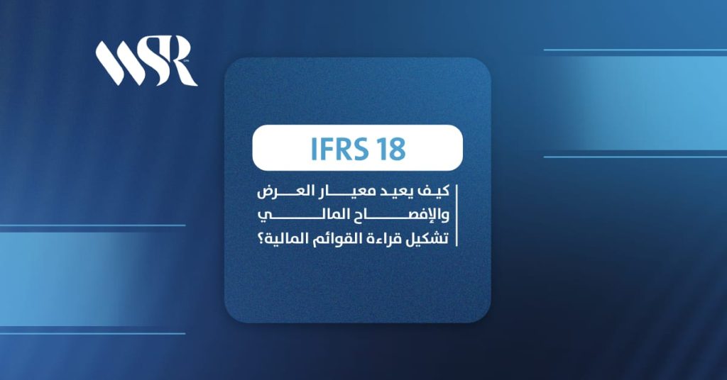 IFRS 18: كيف يعيد معيار العرض والإفصاح المالي تشكيل قراءة القوائم المالية؟