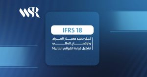 IFRS 18: كيف يعيد معيار العرض والإفصاح المالي تشكيل قراءة القوائم المالية؟